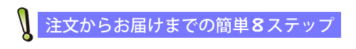 ご注文からお届けまで簡単７ステップ